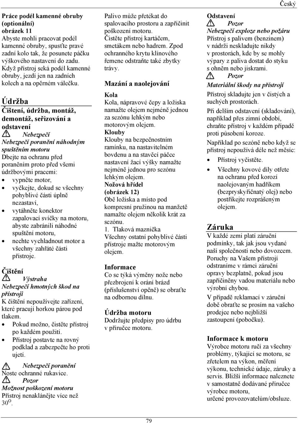 Údržba ištení, údržba, montáž, demontáž, se izování a odstavení Nebezpe í Nebezpe í poran ní náhodným spušt ním motoru Dbejte na ochranu p ed poran ním proto p ed všemi údržbovými pracemi: vypn te