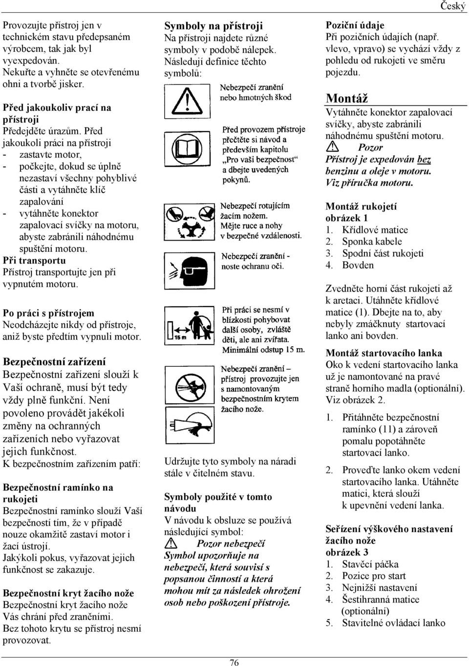 zabránili náhodnému spušt ní motoru. P i transportu P ístroj transportujte jen p i vypnutém motoru. Po práci s p ístrojem Neodcházejte nikdy od p ístroje, aniž byste p edtím vypnuli motor.