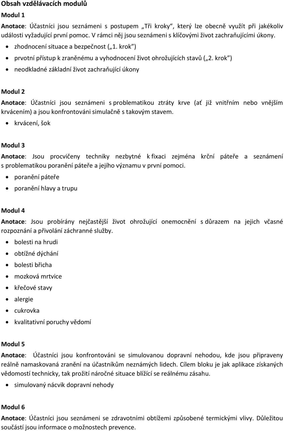 krok ) neodkladné základní život zachraňující úkony Modul 2 Anotace: Účastníci jsou seznámeni s problematikou ztráty krve (ať již vnitřním nebo vnějším krvácením) a jsou konfrontováni simulačně s