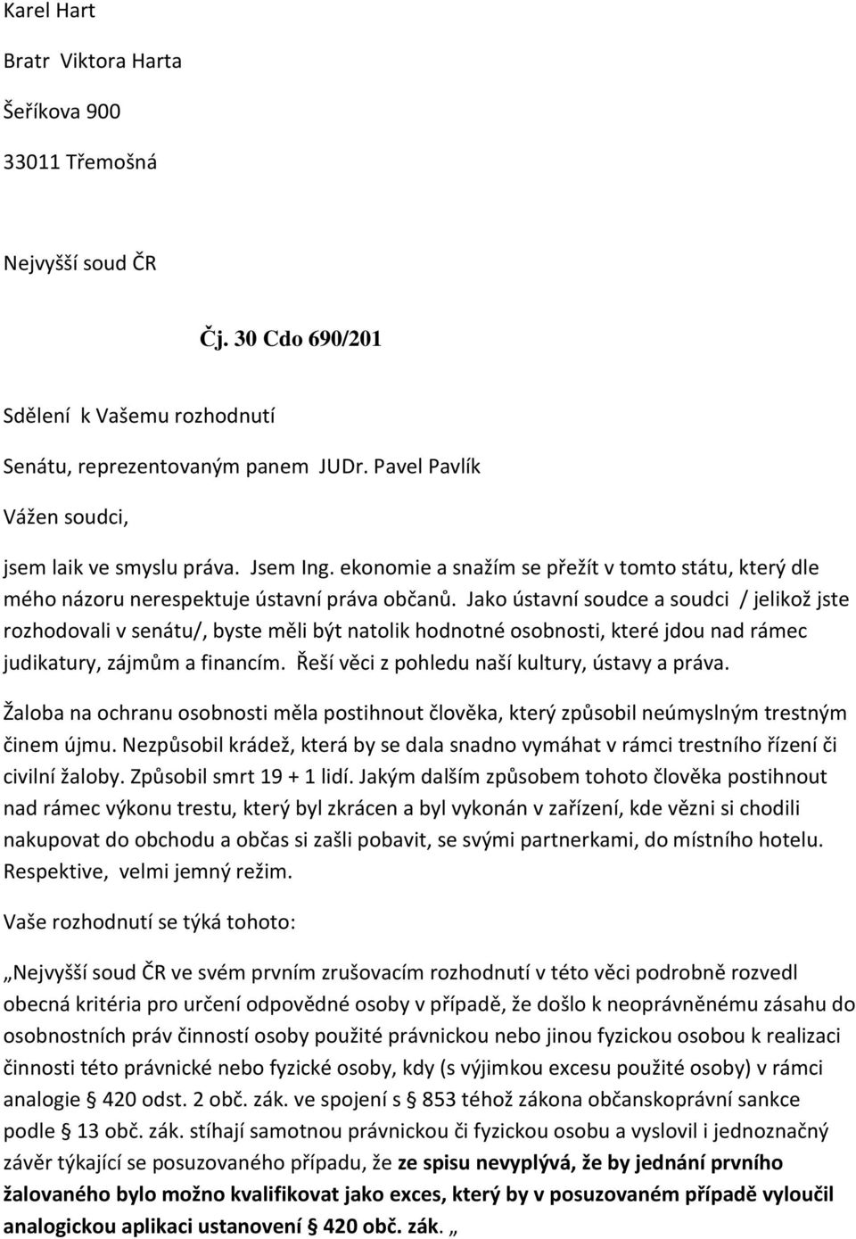 Jako ústavní soudce a soudci / jelikož jste rozhodovali v senátu/, byste měli být natolik hodnotné osobnosti, které jdou nad rámec judikatury, zájmům a financím.