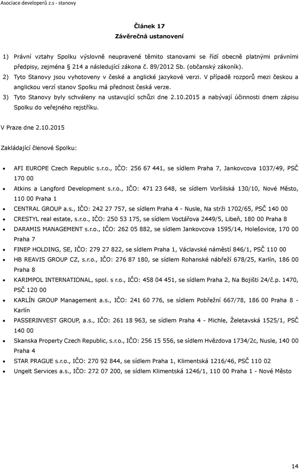 3) Tyto Stanovy byly schváleny na ustavující schůzi dne 2.10.2015 a nabývají účinnosti dnem zápisu Spolku do veřejného rejstříku. V Praze dne 2.10.2015 Zakládající členové Spolku: AFI EUROPE Czech Republic s.