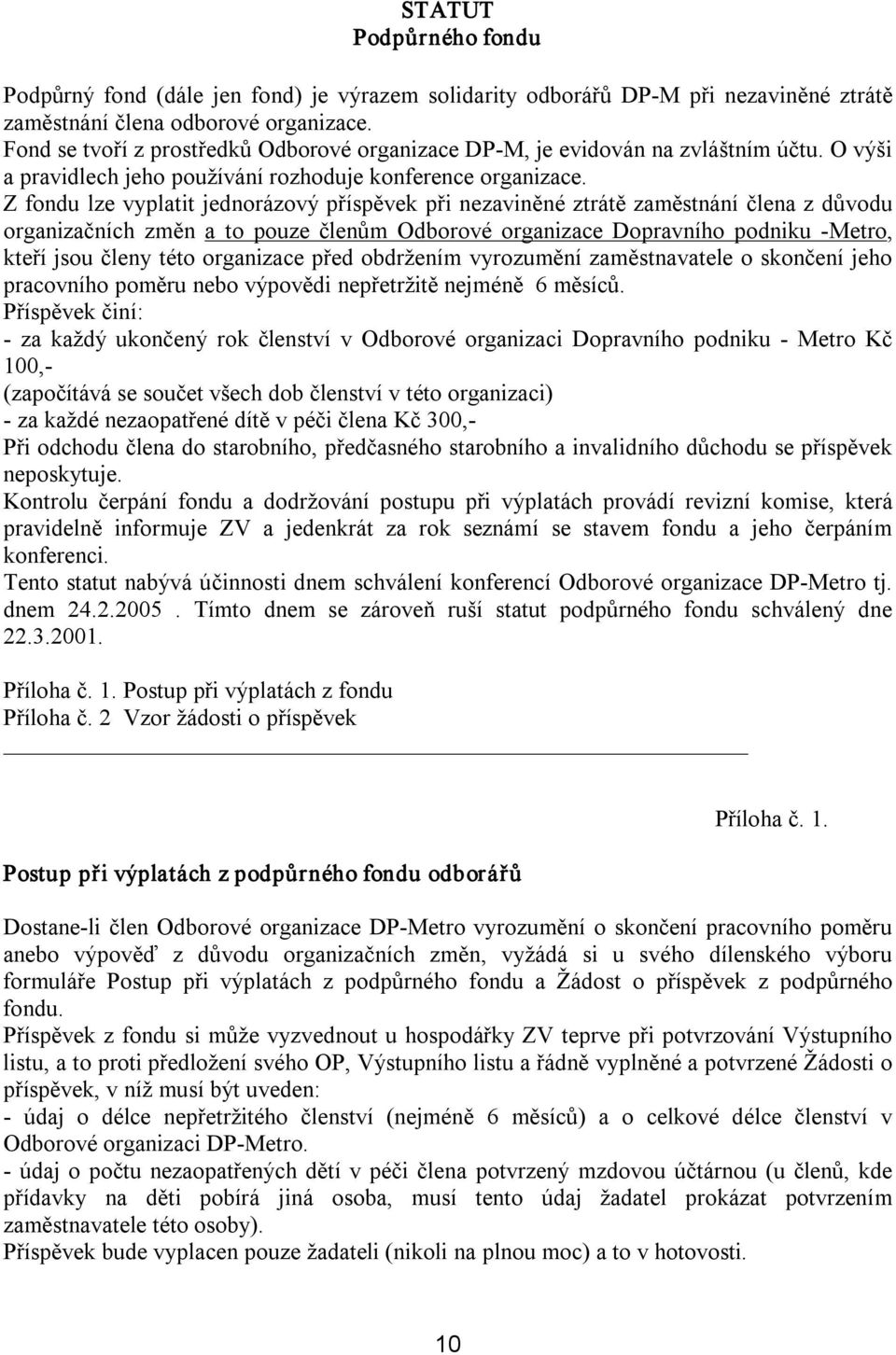 Z fondu lze vyplatit jednorázový příspěvek při nezaviněné ztrátě zaměstnání člena z důvodu organizačních změn a to pouze členům Odborové organizace Dopravního podniku Metro, kteří jsou členy této