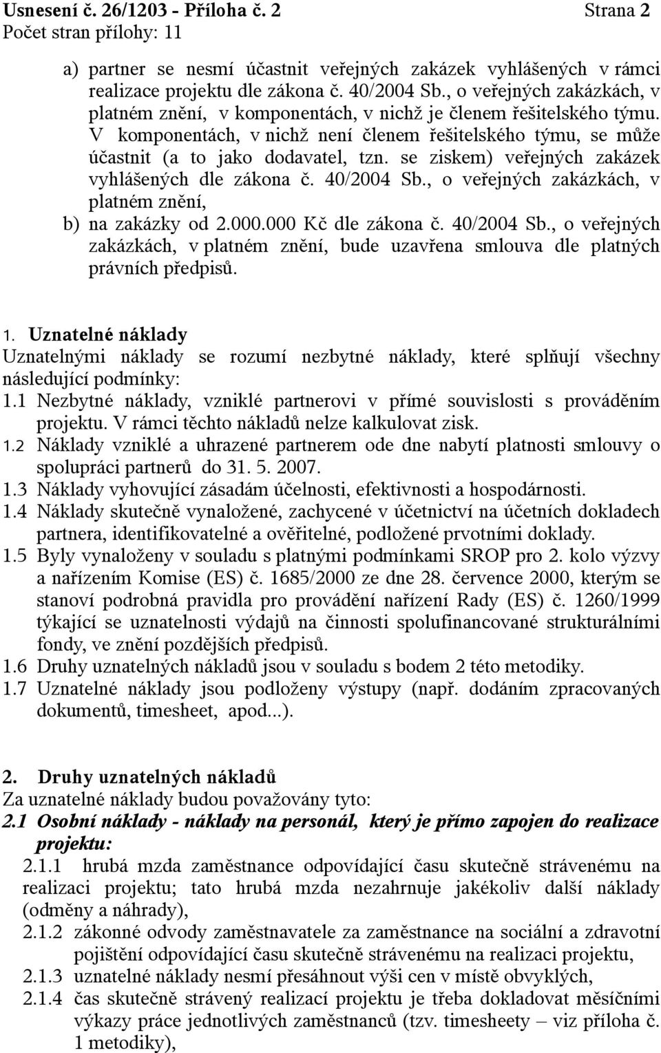 se ziskem) veřejných zakázek vyhlášených dle zákona č. 40/2004 Sb., o veřejných zakázkách, v platném znění, b) na zakázky od 2.000.000 Kč dle zákona č. 40/2004 Sb., o veřejných zakázkách, v platném znění, bude uzavřena smlouva dle platných právních předpisů.