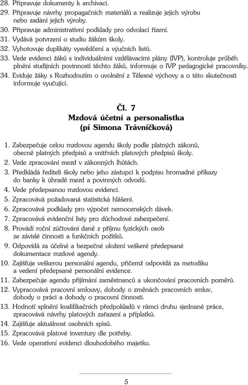 Vede evidenci ÏákÛ s individuálními vzdûlávacími plány (IVP), kontroluje prûbûh plnûní studijních povinností tûchto ÏákÛ, informuje o IVP pedagogické pracovníky. 34.