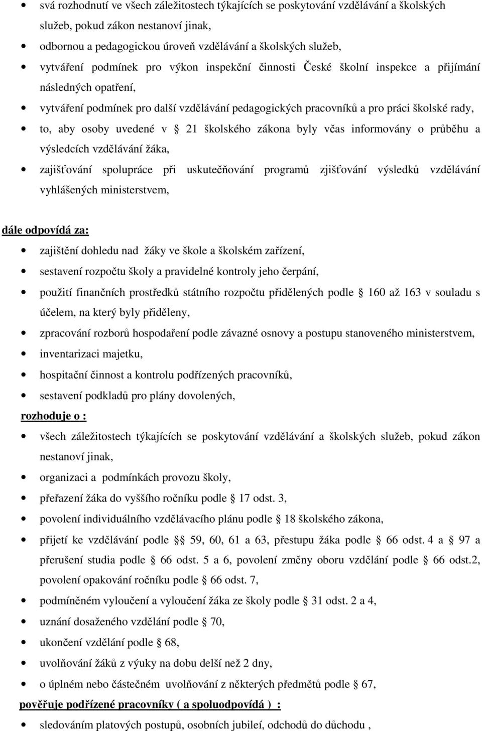 uvedené v 21 školského zákona byly včas informovány o průběhu a výsledcích vzdělávání žáka, zajišťování spolupráce při uskutečňování programů zjišťování výsledků vzdělávání vyhlášených ministerstvem,