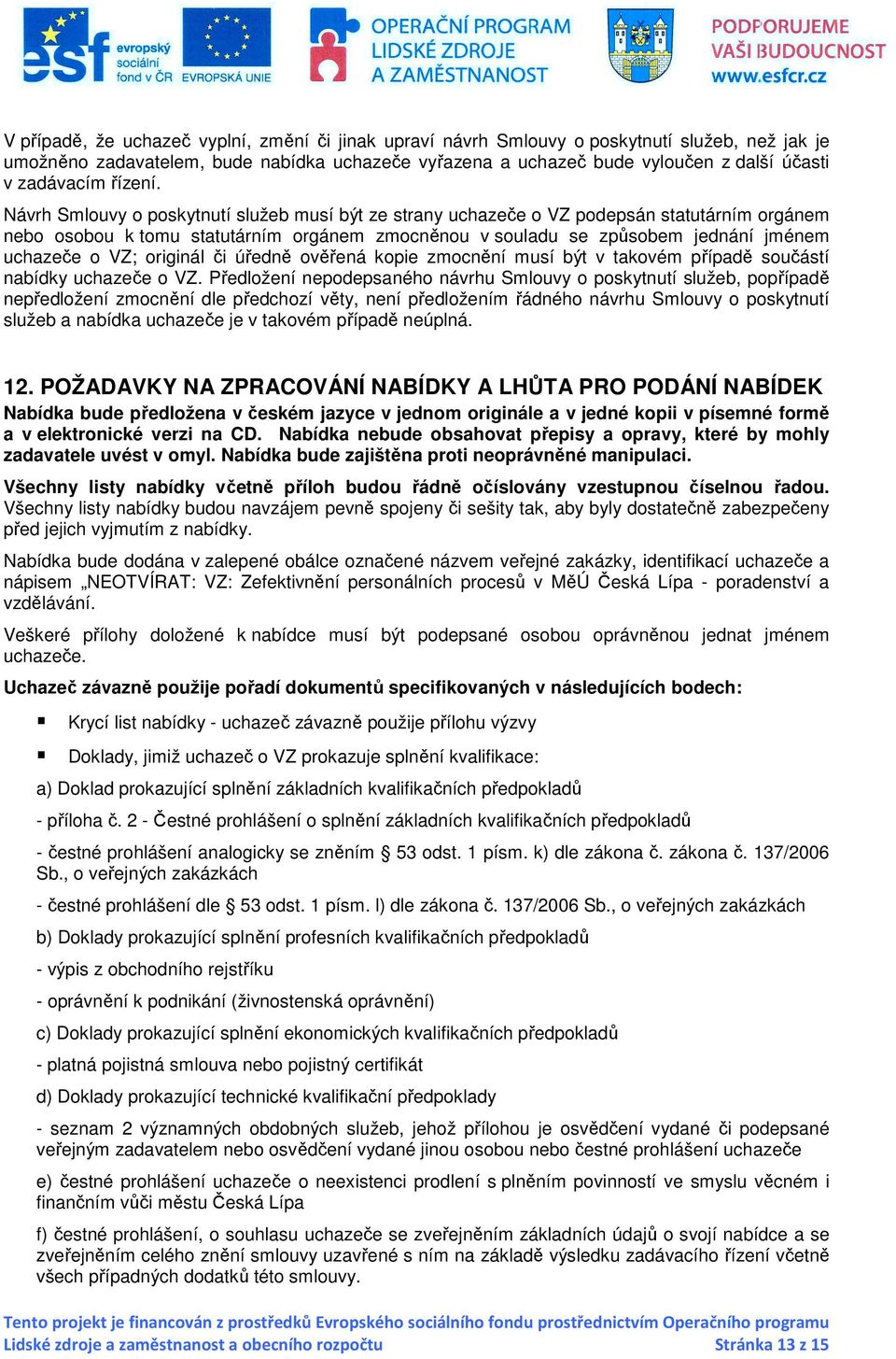 Návrh Smlouvy o poskytnutí služeb musí být ze strany uchazeče o VZ podepsán statutárním orgánem nebo osobou k tomu statutárním orgánem zmocněnou v souladu se způsobem jednání jménem uchazeče o VZ;