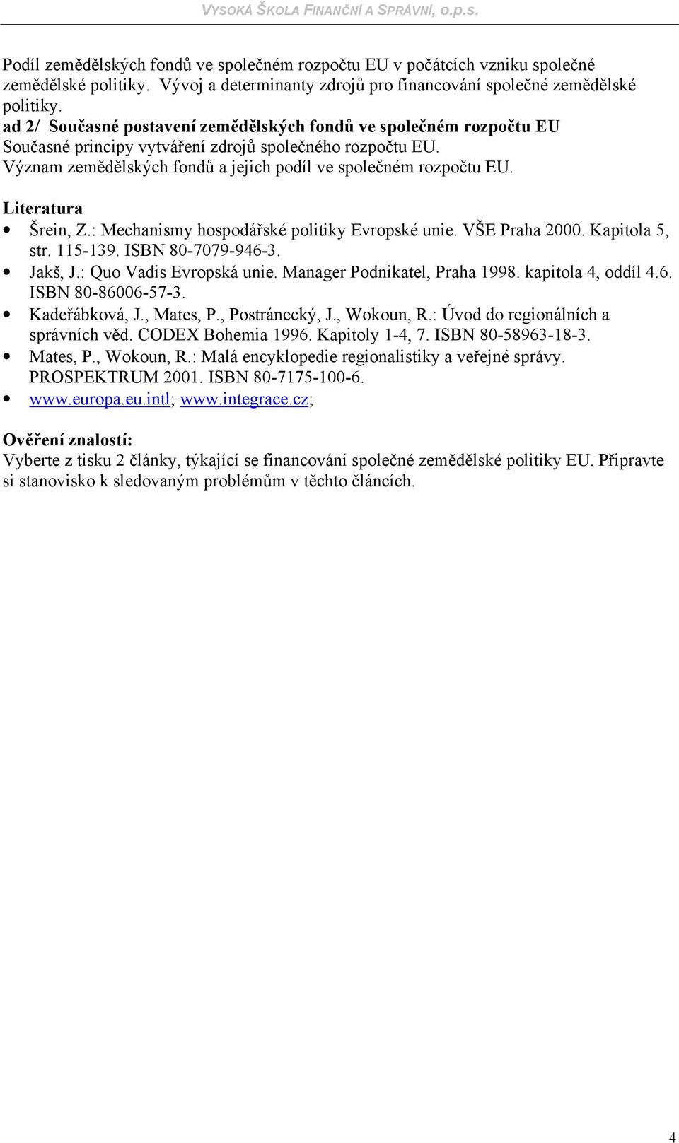 Literatura Šrein, Z.: Mechanismy hospodářské politiky Evropské unie. VŠE Praha 2000. Kapitola 5, str. 115-139. ISBN 80-7079-946-3. Jakš, J.: Quo Vadis Evropská unie. Manager Podnikatel, Praha 1998.