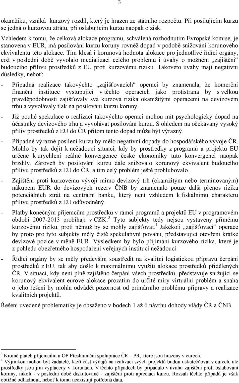 Tím klesá i korunová hodnota alokace pro jednotlivé řídící orgány, což v poslední době vyvolalo medializaci celého problému i úvahy o možném zajištění budoucího přílivu prostředků z EU proti