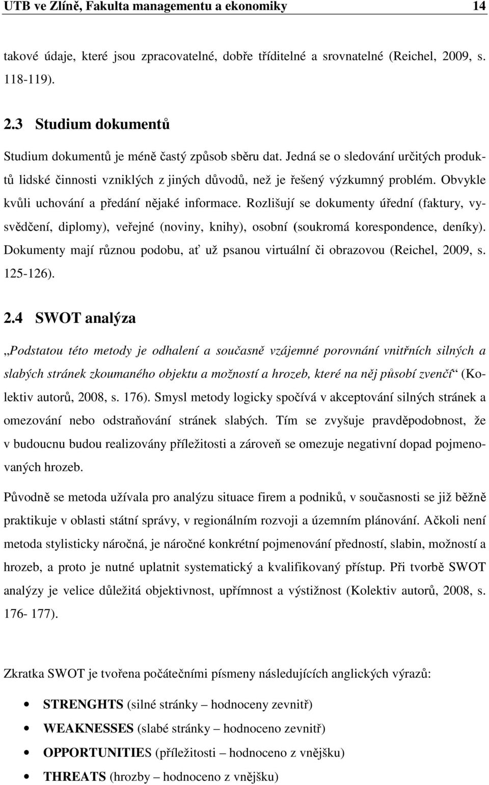 Jedná se o sledování určitých produktů lidské činnosti vzniklých z jiných důvodů, než je řešený výzkumný problém. Obvykle kvůli uchování a předání nějaké informace.