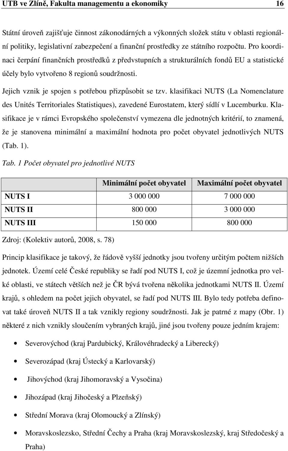 Jejich vznik je spojen s potřebou přizpůsobit se tzv. klasifikaci NUTS (La Nomenclature des Unités Territoriales Statistiques), zavedené Eurostatem, který sídlí v Lucemburku.