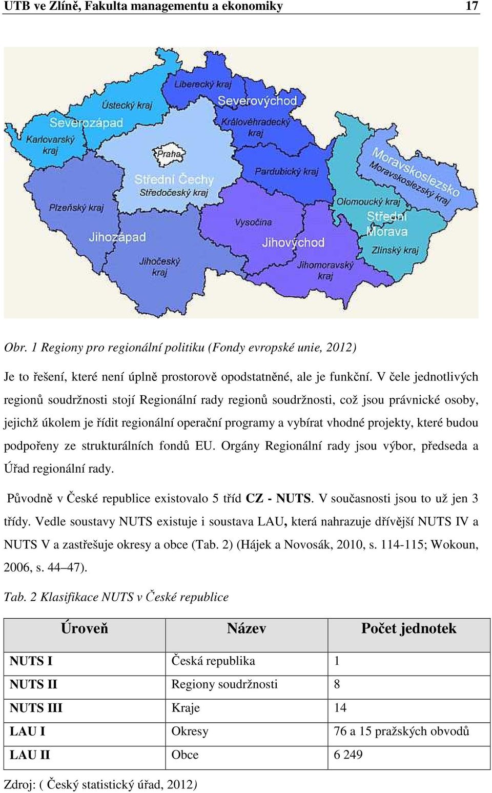 budou podpořeny ze strukturálních fondů EU. Orgány Regionální rady jsou výbor, předseda a Úřad regionální rady. Původně v České republice existovalo 5 tříd CZ - NUTS.