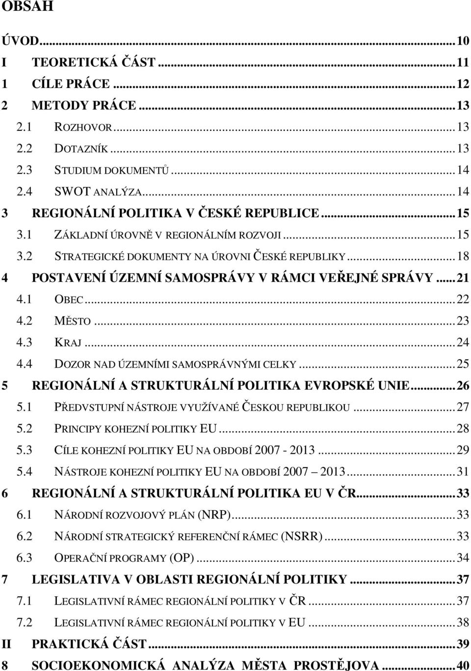 .. 18 4 POSTAVENÍ ÚZEMNÍ SAMOSPRÁVY V RÁMCI VEŘEJNÉ SPRÁVY... 21 4.1 OBEC... 22 4.2 MĚSTO... 23 4.3 KRAJ... 24 4.4 DOZOR NAD ÚZEMNÍMI SAMOSPRÁVNÝMI CELKY.