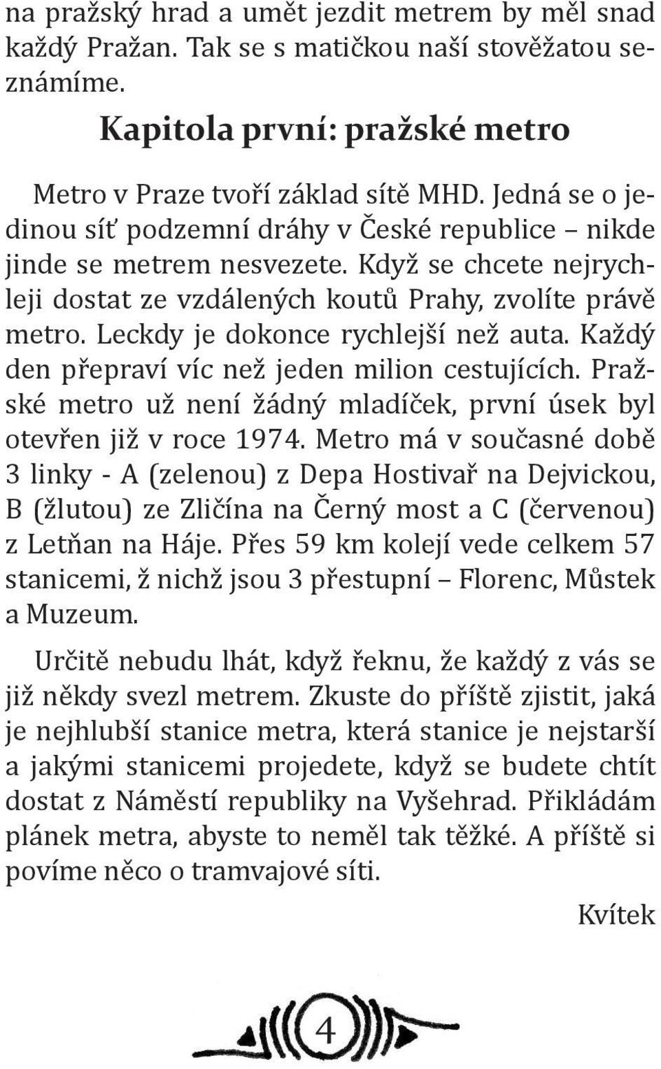 Leckdy je dokonce rychlejší než auta. Každý den přepraví víc než jeden milion cestujících. Pražské metro už není žádný mladíček, první úsek byl otevřen již v roce 1974.