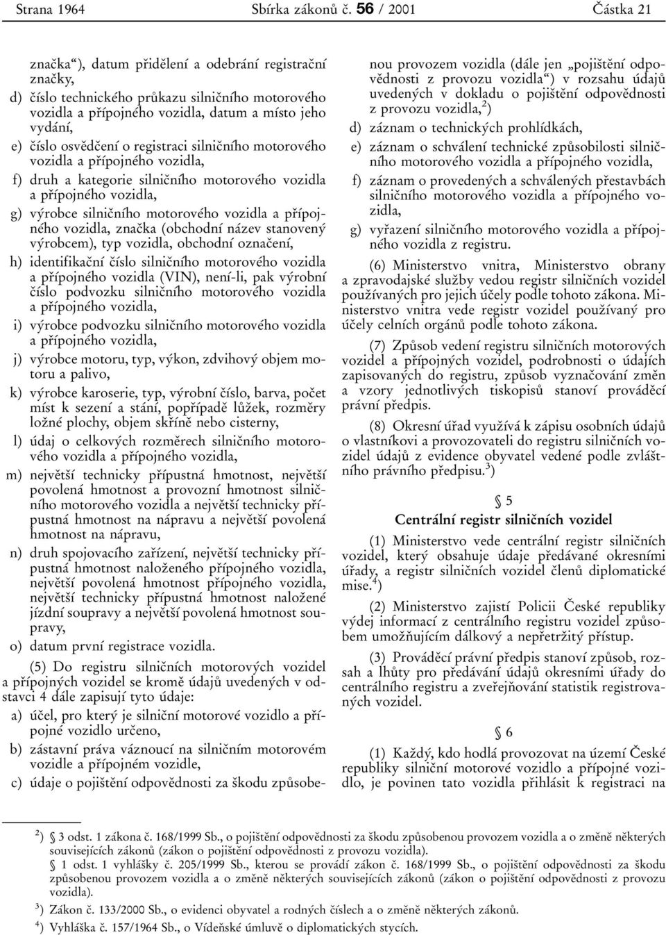 vydaânõâ, e) cïõâslo osveïdcïenõâ o registraci silnicïnõâho motoroveâho vozidla a prïõâpojneâho vozidla, f) druh a kategorie silnicïnõâho motoroveâho vozidla aprïõâpojneâho vozidla, g) vyârobce