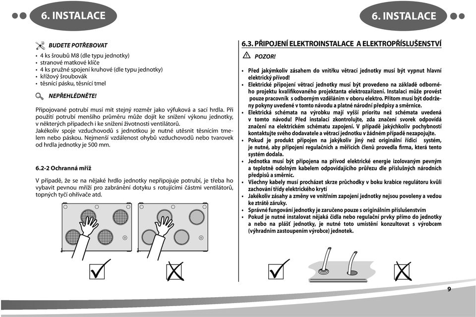 Při použití potrubí menšího průměru může dojít ke snížení výkonu jednotky, v některých případech i ke snížení životnosti ventilátorů.