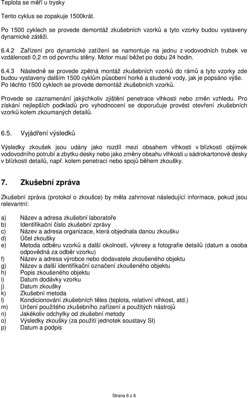 hodin. 6.4.3 Následně se provede zpětná montáž zkušebních vzorků do rámů a tyto vzorky zde budou vystaveny dalším 1500 cyklům působení horké a studené vody, jak je popsáno výše.