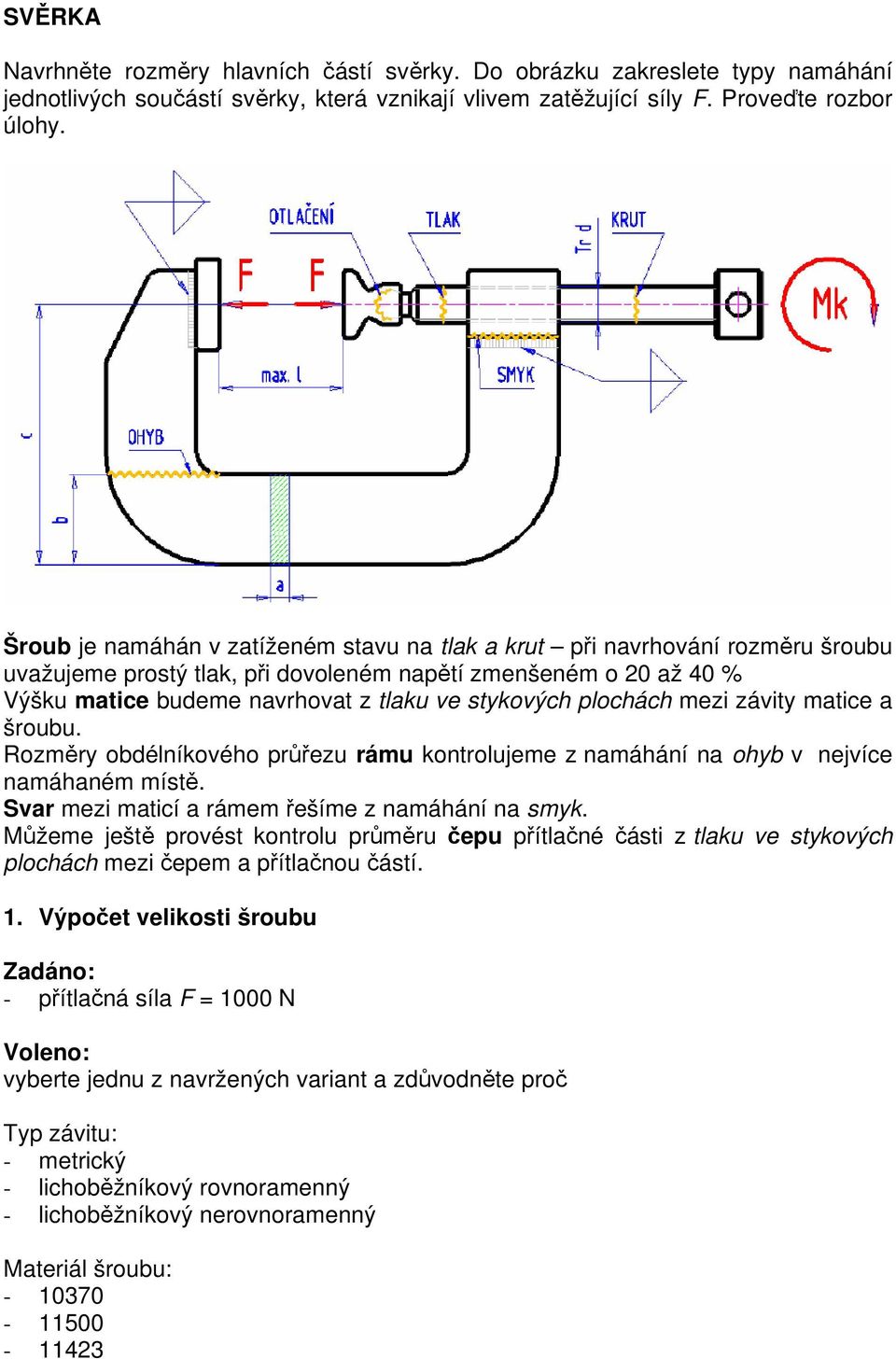 mezi závity matice a šroubu. Rozmry obdélníkového rezu rámu kontrolujeme z namáhání na ohyb v nejvíce namáhaném míst. Svar mezi maticí a rámem ešíme z namáhání na smyk.