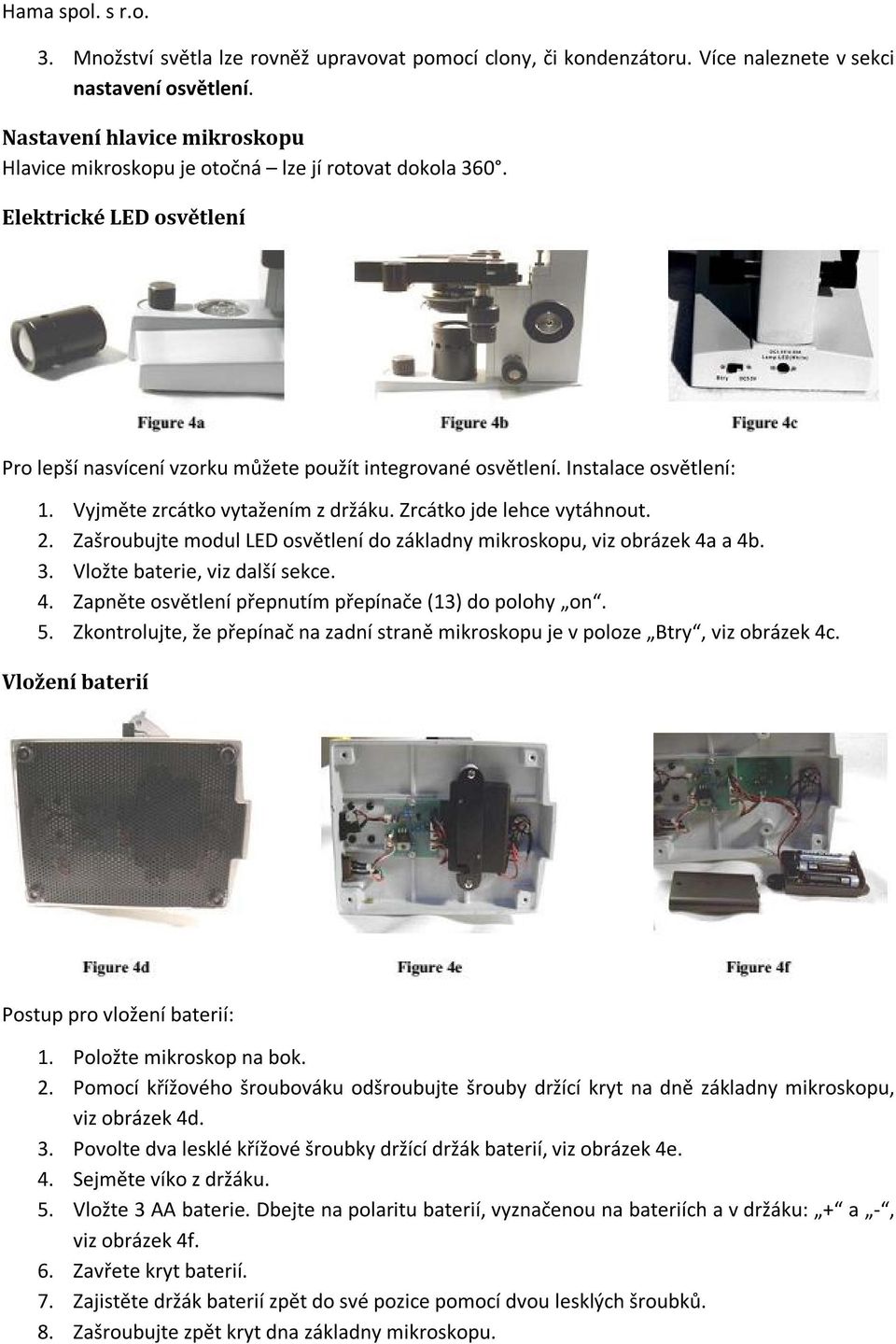 Zašroubujte modul LED osvětlení do základny mikroskopu, viz obrázek 4a a 4b. 3. Vložte baterie, viz další sekce. 4. Zapněte osvětlení přepnutím přepínače (13) do polohy on. 5.