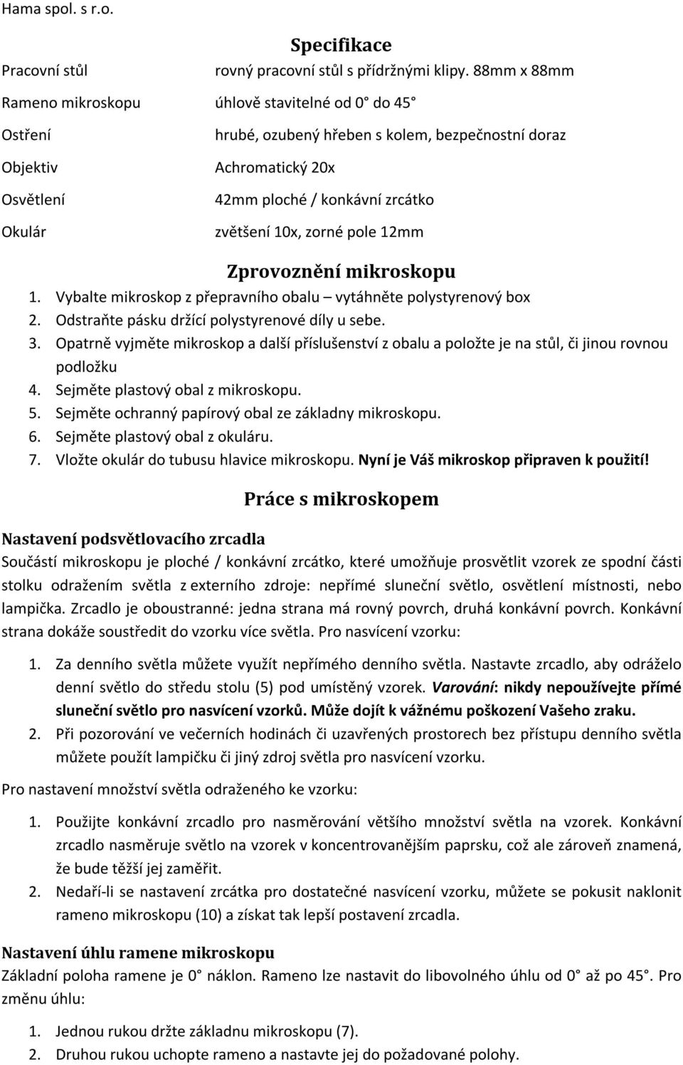 10x, zorné pole 12mm Zprovoznění mikroskopu 1. Vybalte mikroskop z přepravního obalu vytáhněte polystyrenový box 2. Odstraňte pásku držící polystyrenové díly u sebe. 3.