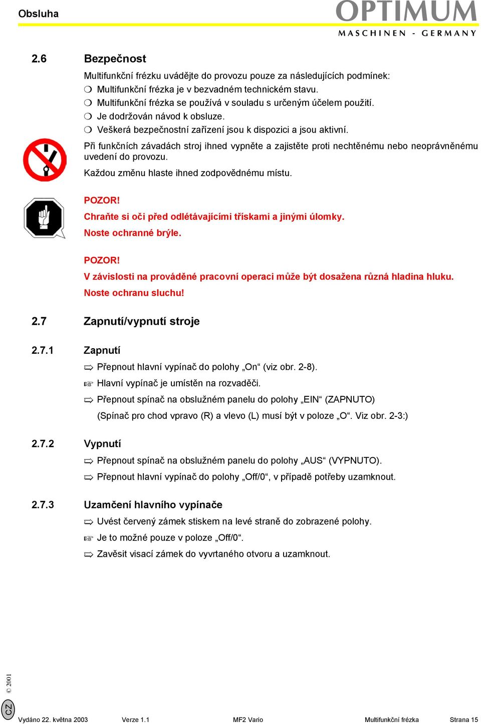 Při funkčních závadách stroj ihned vypněte a zajistěte proti nechtěnému nebo neoprávněnému uvedení do provozu. Každou změnu hlaste ihned zodpovědnému místu. POZOR!