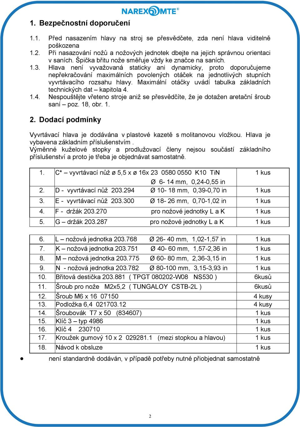 Hlava není vyvažovaná staticky ani dynamicky, proto doporučujeme nepřekračování maximálních povolených otáček na jednotlivých stupních vyvrtávacího rozsahu hlavy.