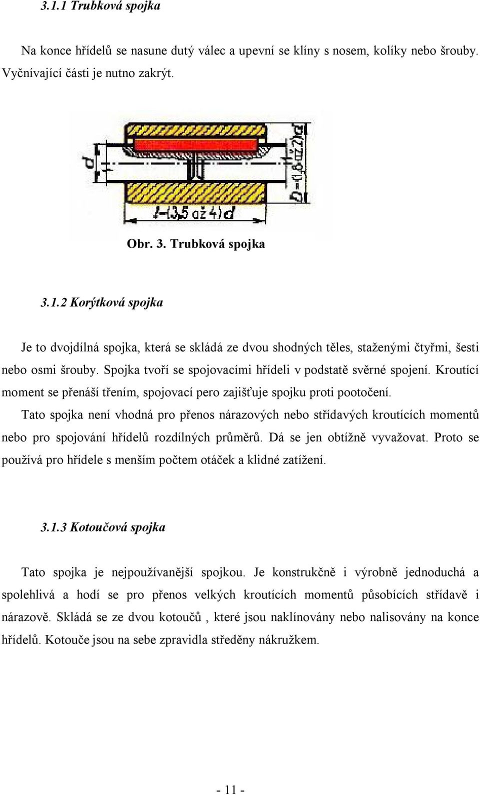 Tato spojka není vhodná pro přenos nárazových nebo střídavých kroutících momentů nebo pro spojování hřídelů rozdílných průměrů. Dá se jen obtížně vyvažovat.