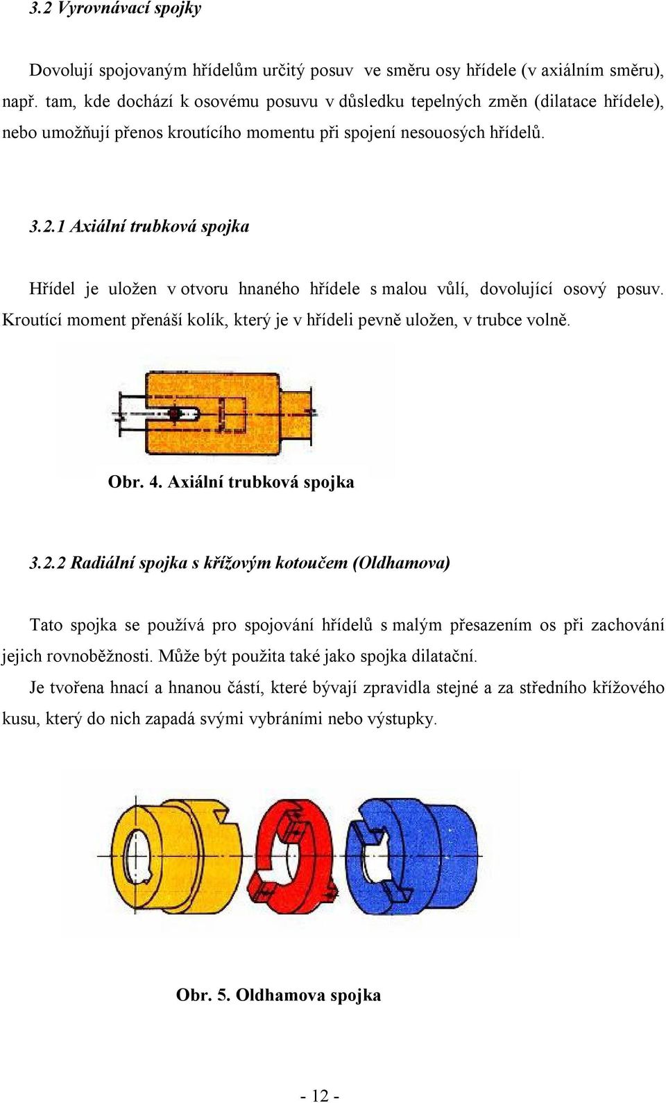 1 Axiální trubková spojka Hřídel je uložen v otvoru hnaného hřídele s malou vůlí, dovolující osový posuv. Kroutící moment přenáší kolík, který je v hřídeli pevně uložen, v trubce volně. Obr. 4.