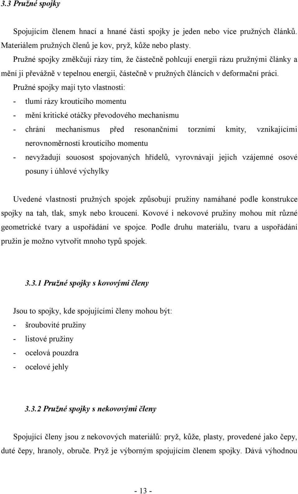 Pružné spojky mají tyto vlastnosti: - tlumí rázy kroutícího momentu - mění kritické otáčky převodového mechanismu - chrání mechanismus před resonančními torzními kmity, vznikajícími nerovnoměrností