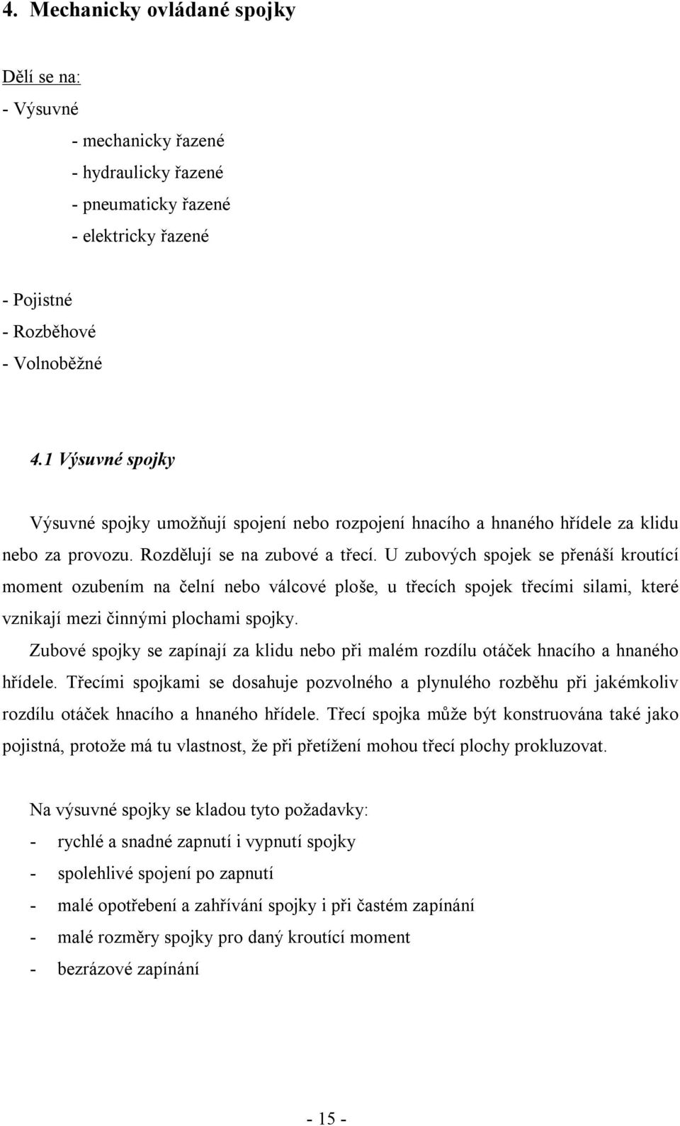 U zubových spojek se přenáší kroutící moment ozubením na čelní nebo válcové ploše, u třecích spojek třecími silami, které vznikají mezi činnými plochami spojky.