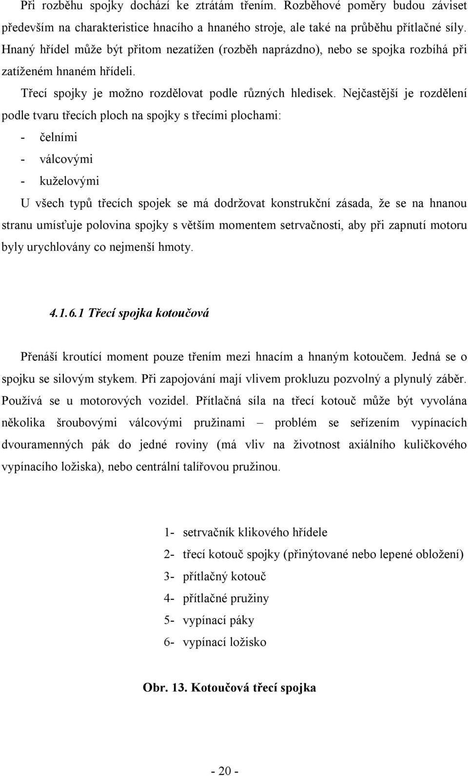 Nejčastější je rozdělení podle tvaru třecích ploch na spojky s třecími plochami: - čelními - válcovými - kuželovými U všech typů třecích spojek se má dodržovat konstrukční zásada, že se na hnanou