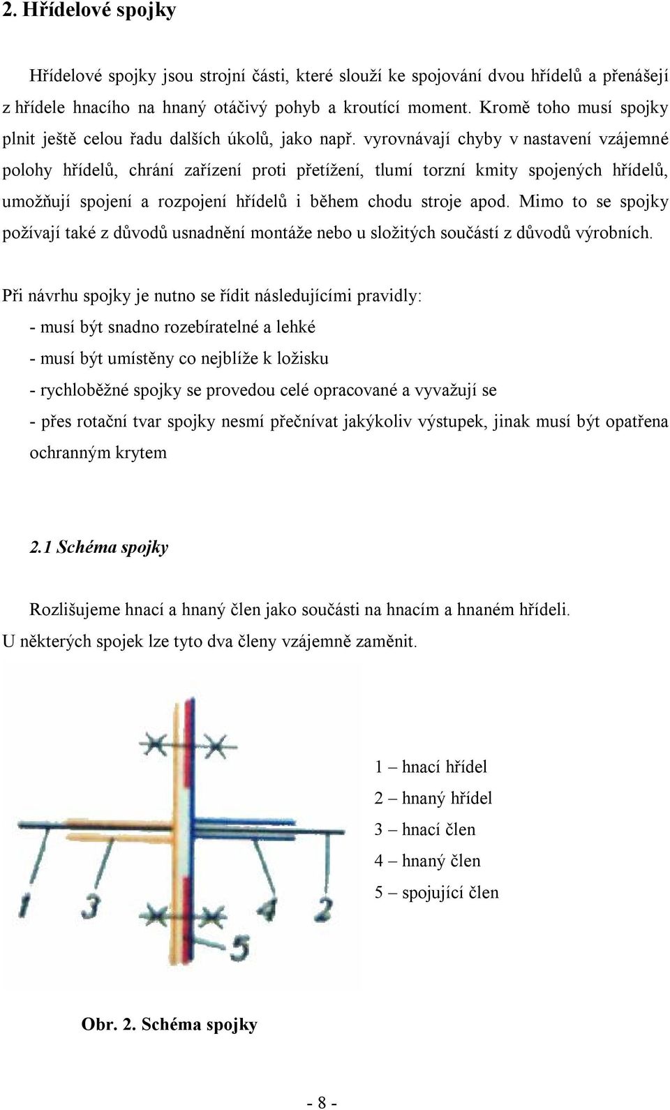 vyrovnávají chyby v nastavení vzájemné polohy hřídelů, chrání zařízení proti přetížení, tlumí torzní kmity spojených hřídelů, umožňují spojení a rozpojení hřídelů i během chodu stroje apod.