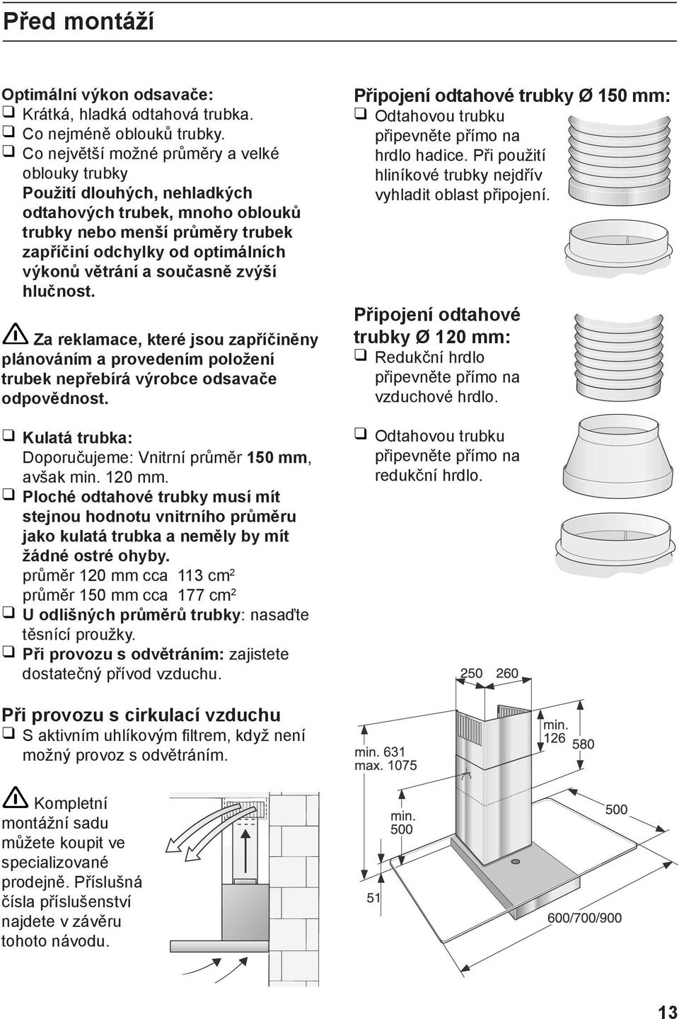 současně zvýší hlučnost. Za reklamace, které jsou zapříčiněny plánováním a provedením položení trubek nepřebírá výrobce odsavače odpovědnost.