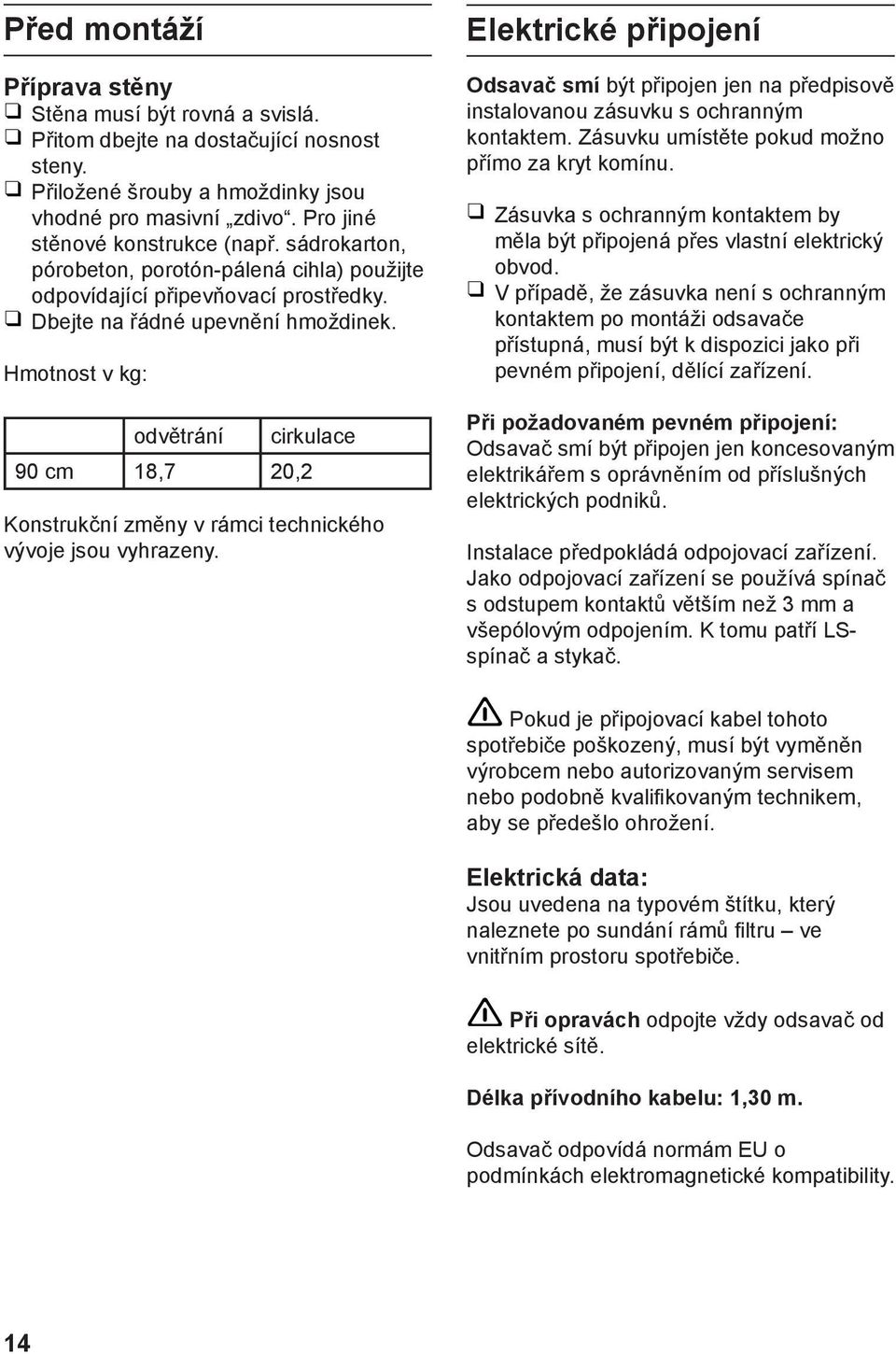 Hmotnost v kg: odvětrání cirkulace 90 cm 18,7 20,2 Konstrukční změny v rámci technického vývoje jsou vyhrazeny.