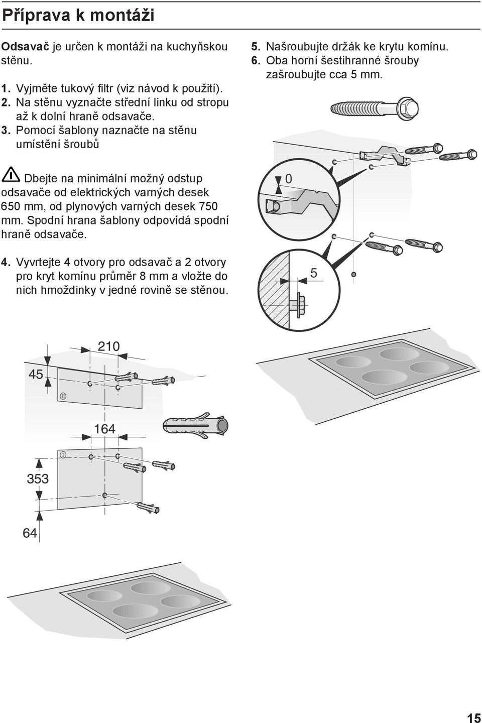Pomocí šablony naznačte na stěnu umístění šroubů Dbejte na minimální možný odstup odsavače od elektrických varných desek 650 mm, od plynových varných desek