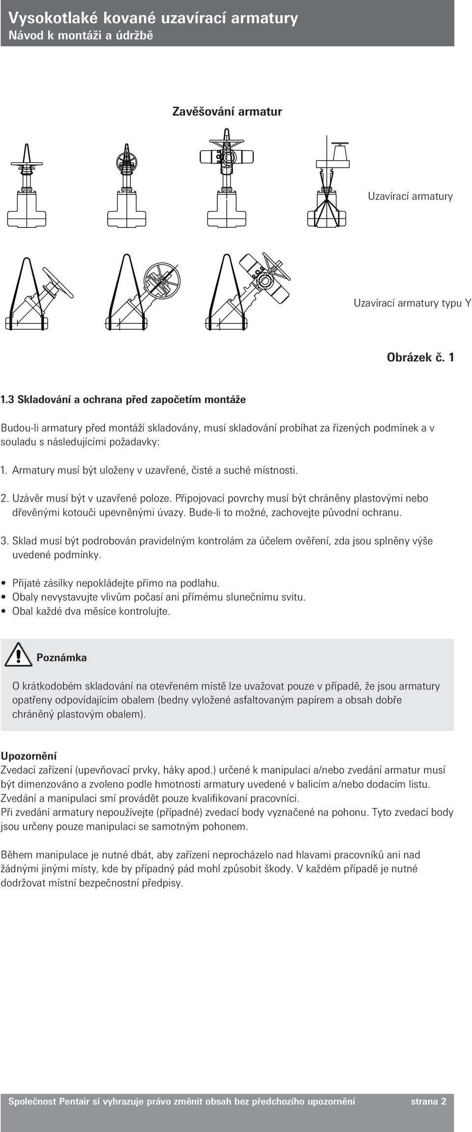 Armatury musí být uloženy v uzavřené, čisté a suché místnosti. 2. Uzávěr musí být v uzavřené poloze. Připojovací povrchy musí být chráněny plastovými nebo dřevěnými kotouči upevněnými úvazy.