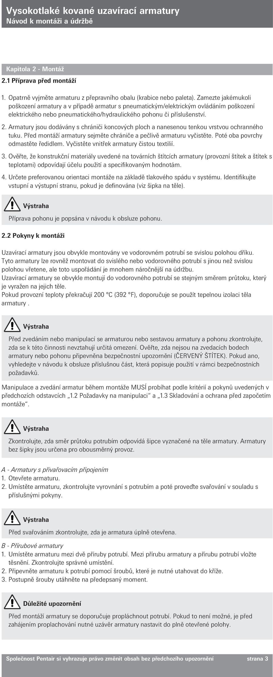 Armatury jsou dodávány s chrániči koncových ploch a nanesenou tenkou vrstvou ochranného tuku. Před montáží armatury sejměte chrániče a pečlivě armaturu vyčistěte. Poté oba povrchy odmastěte ředidlem.