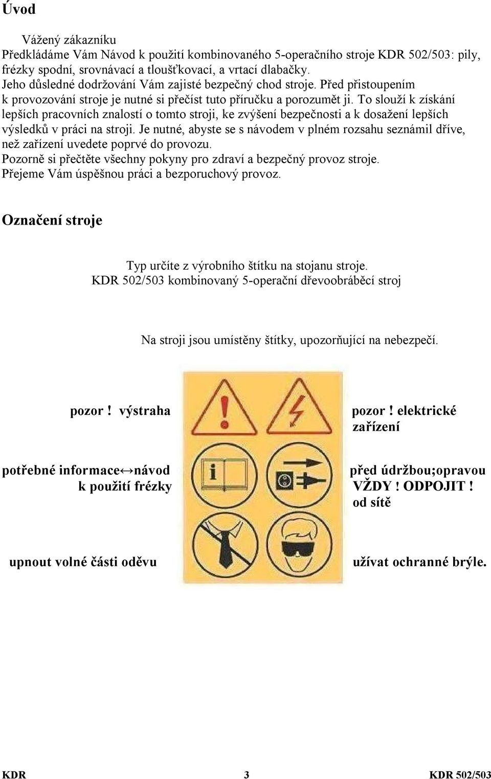 To slouží k získání lepších pracovních znalostí o tomto stroji, ke zvýšení bezpečnosti a k dosažení lepších výsledků v práci na stroji.