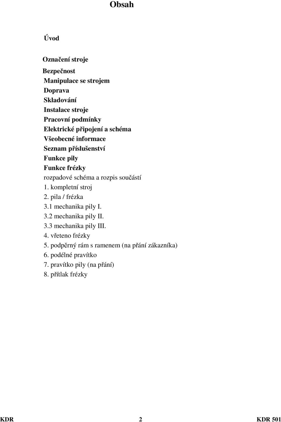 součástí 1. kompletní stroj 2. pila / frézka 3.1 mechanika pily I. 3.2 mechanika pily II. 3.3 mechanika pily III. 4.