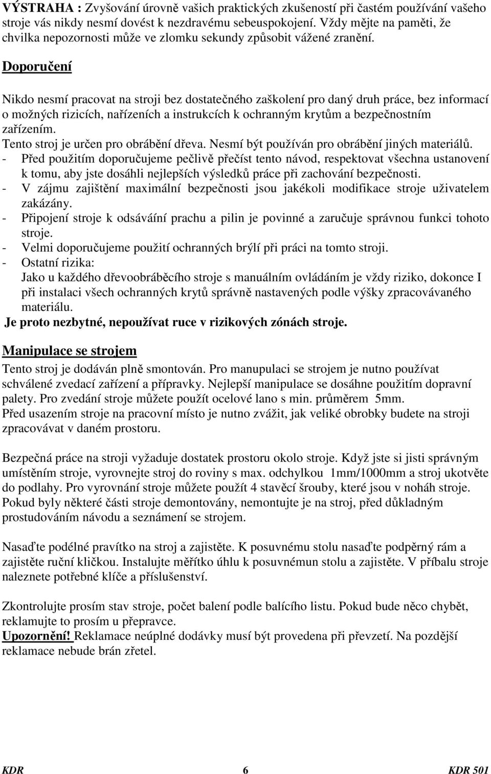 Doporučení Nikdo nesmí pracovat na stroji bez dostatečného zaškolení pro daný druh práce, bez informací o možných rizicích, nařízeních a instrukcích k ochranným krytům a bezpečnostním zařízením.