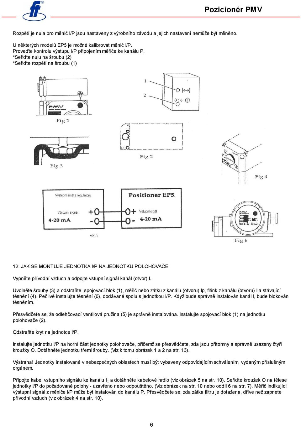 JAK SE MONTUJE JEDNOTKA I/P NA JEDNOTKU POLOHOVAČE Vypněte přívodní vzduch a odpojte vstupní signál kanál (otvor) I.