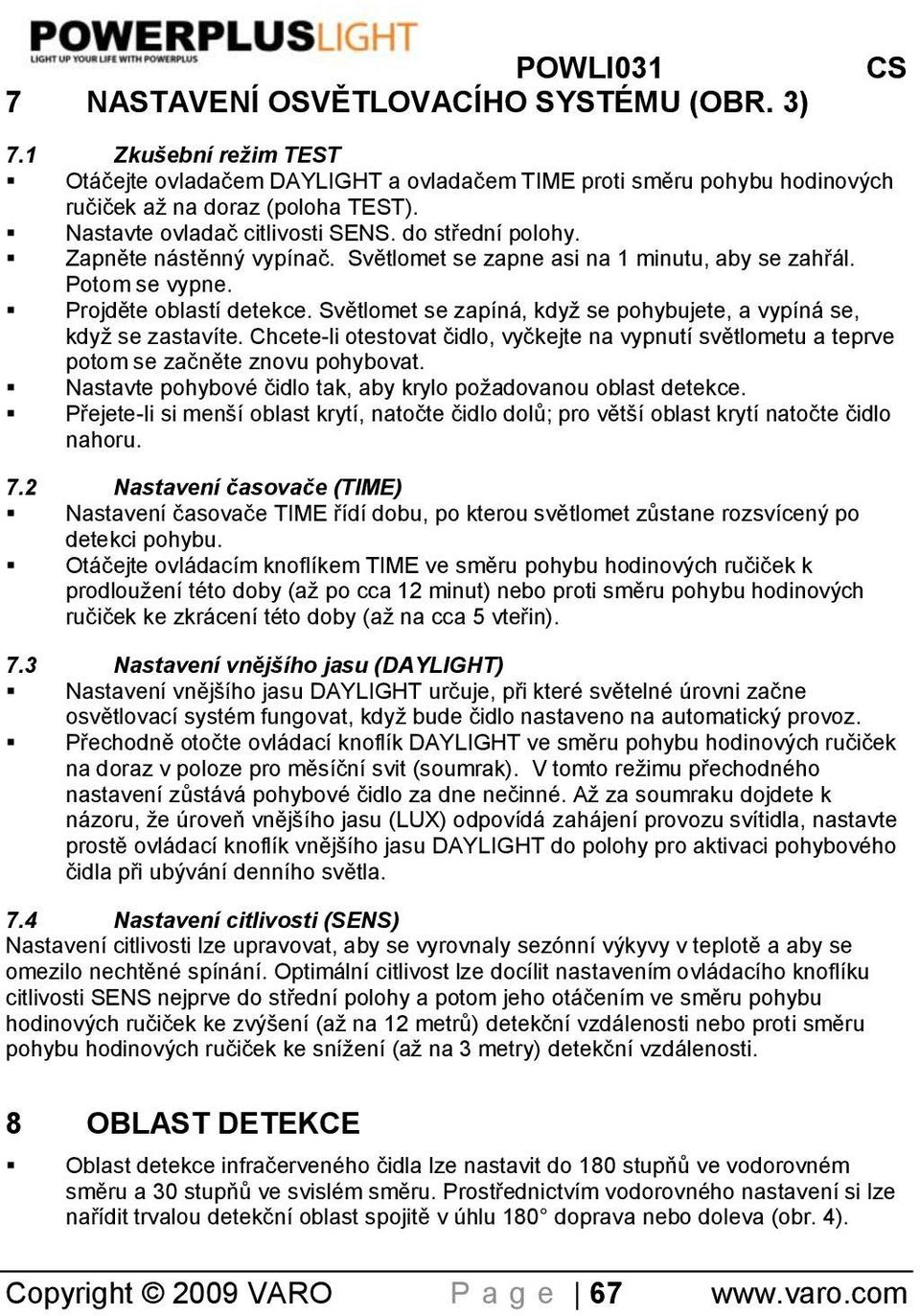 Světlomet se zapíná, když se pohybujete, a vypíná se, když se zastavíte. Chcete-li otestovat čidlo, vyčkejte na vypnutí světlometu a teprve potom se začněte znovu pohybovat.