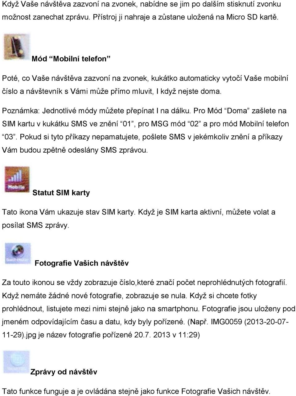 Poznámka: Jednotlivé módy můžete přepínat I na dálku. Pro Mód Doma zašlete na SIM kartu v kukátku SMS ve znění 01, pro MSG mód 02 a pro mód Mobilní telefon 03.