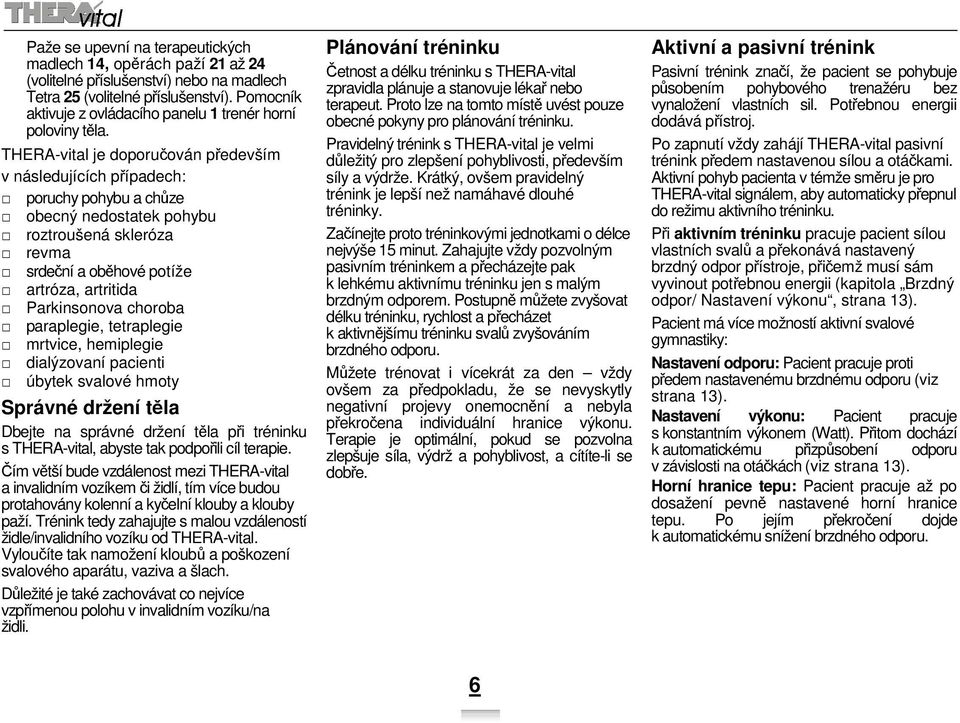 THERA-vital je doporučován především v následujících případech: poruchy pohybu a chůze obecný nedostatek pohybu roztroušená skleróza revma srdeční a oběhové potíže artróza, artritida Parkinsonova