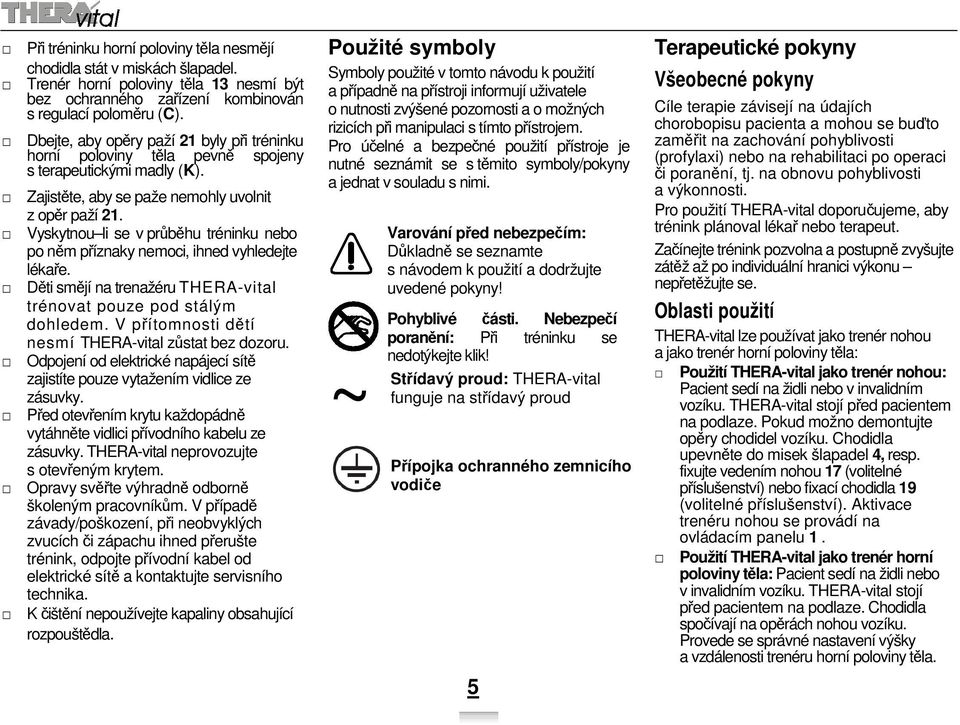 Vyskytnou li se v průběhu tréninku nebo po něm příznaky nemoci, ihned vyhledejte lékaře. Děti smějí na trenažéru THERA-vital trénovat pouze pod stálým dohledem.