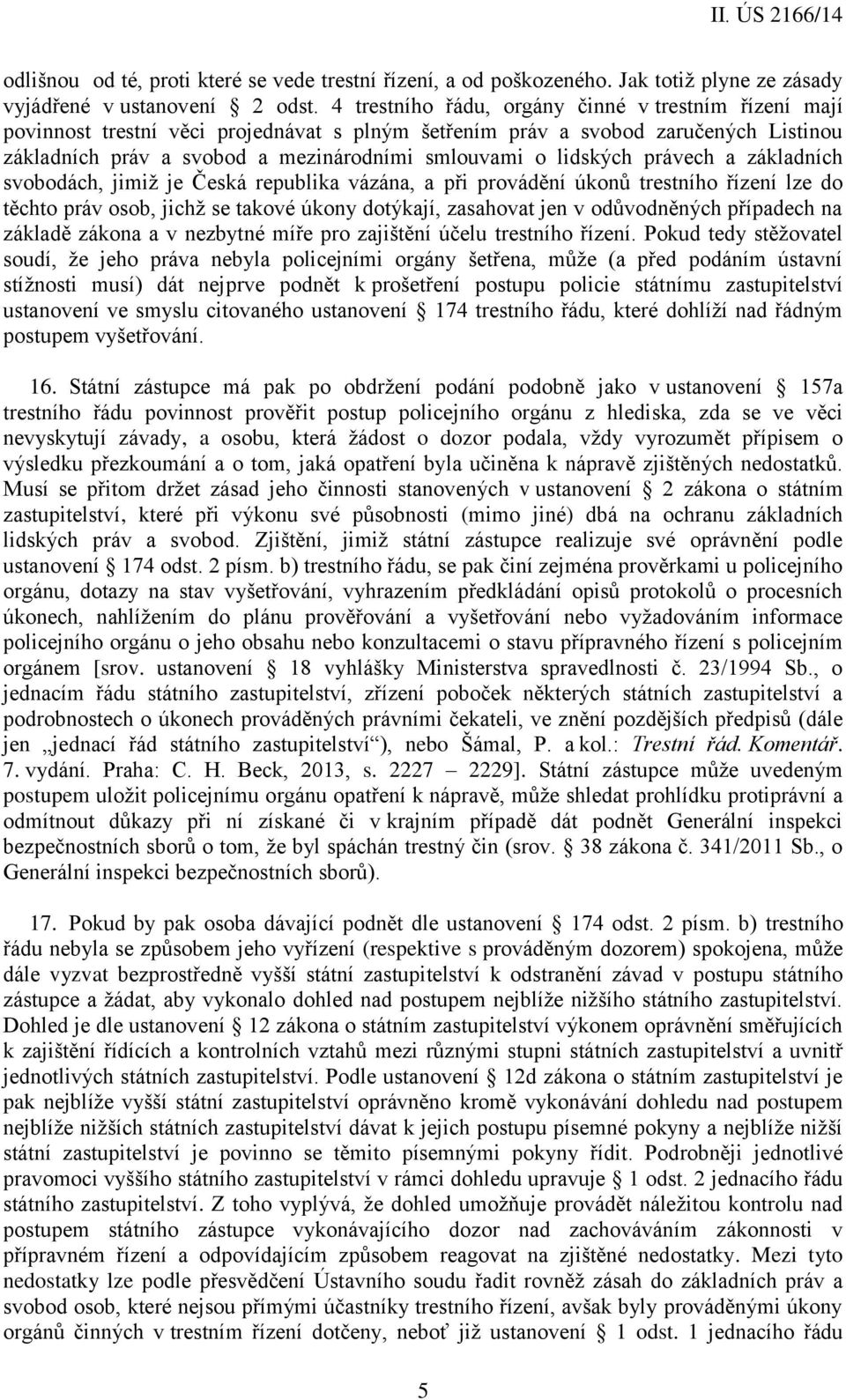 lidských právech a základních svobodách, jimiž je Česká republika vázána, a při provádění úkonů trestního řízení lze do těchto práv osob, jichž se takové úkony dotýkají, zasahovat jen v odůvodněných