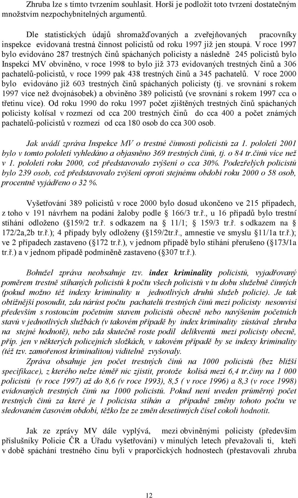 V roce 1997 bylo evidováno 287 trestných činů spáchaných policisty a následně 245 policistů bylo Inspekcí MV obviněno, v roce 1998 to bylo již 373 evidovaných trestných činů a 306