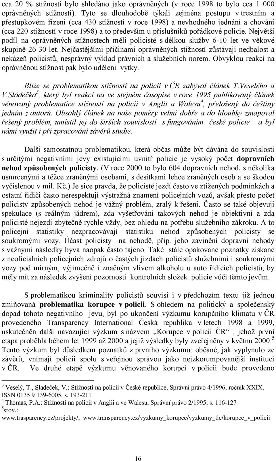 pořádkové policie. Největší podíl na oprávněných stížnostech měli policisté s délkou služby 6-10 let ve věkové skupině 26-30 let.