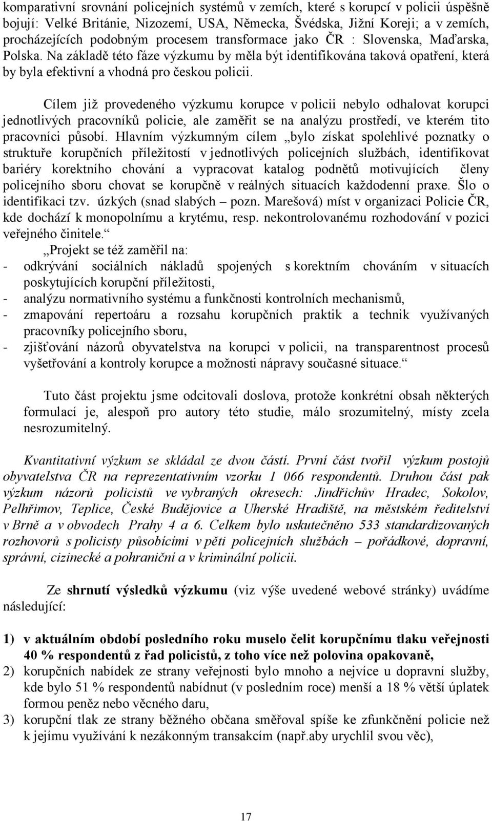 Cílem již provedeného výzkumu korupce v policii nebylo odhalovat korupci jednotlivých pracovníků policie, ale zaměřit se na analýzu prostředí, ve kterém tito pracovníci působí.