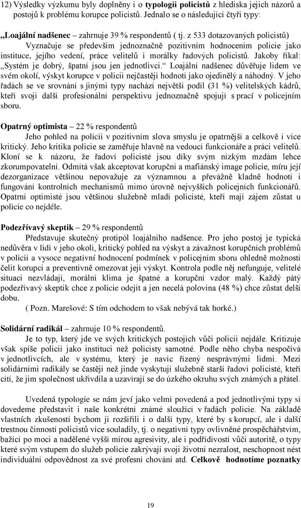 z 533 dotazovaných policistů) Vyznačuje se především jednoznačně pozitivním hodnocením policie jako instituce, jejího vedení, práce velitelů i morálky řadových policistů.