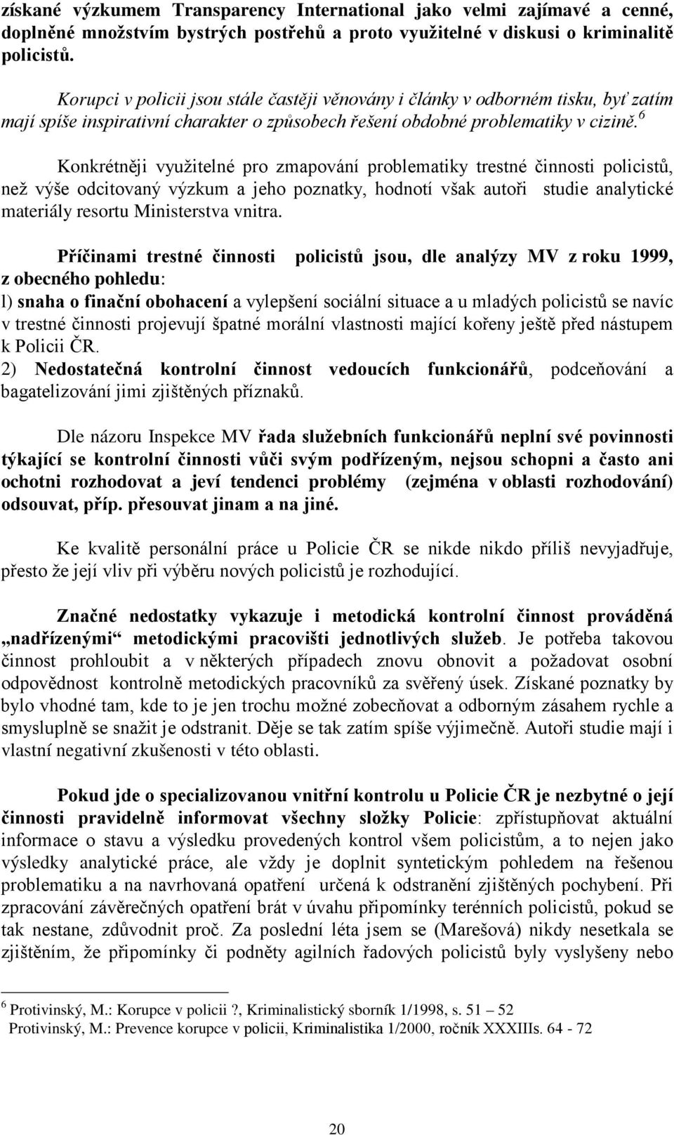 6 Konkrétněji využitelné pro zmapování problematiky trestné činnosti policistů, než výše odcitovaný výzkum a jeho poznatky, hodnotí však autoři studie analytické materiály resortu Ministerstva vnitra.